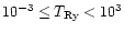 $10^{-3}\leq T_{\rm Ry}<10^3$
