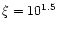$\xi=10^{1.5}$
