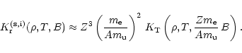 \begin{displaymath}K_{\rm r}^{\rm (s,i)}(\rho,T,B) \approx Z^3
\left({m_{\rm e}...
...K_{\rm T}\left(\rho,T,{Zm_{\rm e}\over A m_{\rm u}}\,B\right).
\end{displaymath}