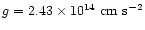 $g=2.43\times10^{14}{\rm ~cm~s}^{-2}$