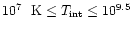 $10^7~\mbox{ K} \leq T_{\rm int} \leq 10^{9.5}$