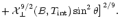 $\displaystyle + \,\mathcal{X}_\perp^{9/2}(B,T_{\rm int}) \sin^2\theta \big]^{2/9}.$