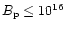 $B_{\rm p}\leq10^{16}$