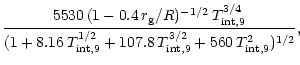 $\displaystyle {5530 \,(1 - 0.4 \,r_{\rm g}/R)^{-1/2}
\,T_{\rm int,9}^{3/4}
\ove...
...m int,9}^{1/2}
+ 107.8 \, T_{\rm int,9}^{3/2}
+ 560 \,T_{\rm int,9}^2)^{1/2} },$