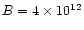 $B = 4 \times 10^{12}$