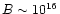 $B \sim 10^{16}$