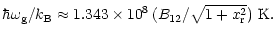 $\displaystyle {\hbar\omega_{\rm g}/k_{\rm B}} \approx
{1.343\times10^8\, (B_{12}/\sqrt{1+x_{\rm r}^2})}{\rm ~K}.$