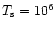 $T_{\rm s}=10^6$
