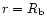$r=R_{\rm b}$