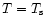 $T=T_{\rm s}$