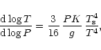 \begin{displaymath}{{\rm d}\log T\over{\rm d}\log P} =
{3\over 16}\,{PK\over g}\,{T_{\rm s}^4\over T^4},
\end{displaymath}