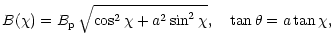 $\displaystyle B(\chi) = B_{\rm p}\,\sqrt{\cos^2\chi+a^2\sin^2\chi},\quad
{\rm tan}\,\theta = a\,{\rm tan}\,\chi,$