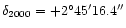 $\delta_{2000} = +2^{\circ}45'16.4''$