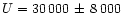 $U = 30\,000\, \pm\, 8\,000$