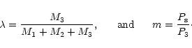 \begin{displaymath}\lambda = \frac{M_3}{M_1 + M_2 + M_3} , {\rm ~~~~~and~~~~~}
m = \frac{P_{\rm s}}{P_3}\cdot
\end{displaymath}