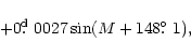 \begin{displaymath}\hspace{2.7cm}+ 0\hbox{$.\!\!^{\rm d}$ }0027\sin (M + 148\hbox{$.\!\!^\circ$ }1 ),
\end{displaymath}