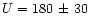 $U = 180\, \pm\, 30$