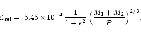 \begin{displaymath}\dot{\omega}_{\rm rel} = \; 5.45 \times 10^{-4} \: \frac{1}{1-e^2} \:
\Bigl( \frac{M_1 + M_2}{P} \Bigr) ^{2/3},
\end{displaymath}