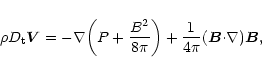 \begin{displaymath}{\rho}D_{\rm t}\vec{V}=-{\nabla}{\left(P+{{B^2}\over{8{\pi}}}\right)}
+{1 \over {4{\pi}}}(\vec{B}{\cdot} {\nabla}){\vec
B},
\end{displaymath}