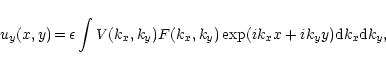 \begin{displaymath}u_y(x,y)\, {=}\, \epsilon \int V(k_x, k_y) F(k_x, k_y)
\exp(ik_x x + i k_y y) {\rm d}k_x {\rm d}k_y
,
\end{displaymath}