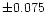 $\pm 0.075$