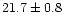 $21.7 \pm 0.8$