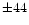$\pm 44$