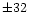 $\pm 32$