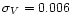 $\sigma_{V} = 0.006$