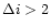 $\Delta i > 2$