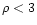 $\rho < 3$