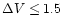 $\Delta V \leq 1.5$