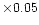 $\times 0.05$