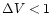 $\Delta V < 1$