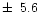 $\pm\,~5.6$