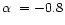$\alpha\ = -0.8$