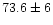 $73.6\pm6$