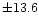$\pm13.6$