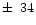 $\pm\,~34$