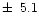 $\pm\,~5.1$