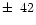 $\pm\,~42$