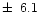 $\pm\,~6.1$