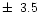 $\pm\,~3.5$