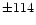 $\pm114$