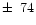 $\pm\,~74$