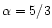$\alpha=5/3$