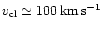 $v_{\rm cl} \simeq 100 \, {\rm km}\,{\rm
s}^{-1}$