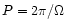 $P=2\pi /\Omega$