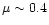$\mu\sim 0.4$