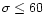 $\sigma \le 60$